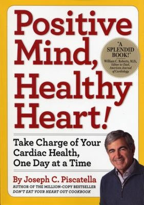 Positive Mind, Healthy Heart: Take Charge of Your Cardiac Health, One Day at a Time by Piscatella, Joseph C.