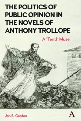 The Politics of Public Opinion in the Novels of Anthony Trollope: A 'Tenth Muse' by Gordon, Jan