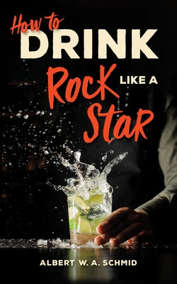 How to Drink Like a Rock Star by Schmid, Albert W. a.