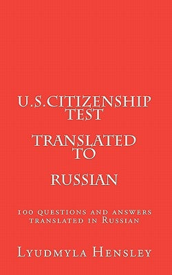 U.S.Citizenship test translated in Russian: 100 questions U.S. Citizenship test translated in Russian by Hensley, Lyudmyla