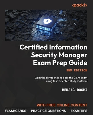 Certified Information Security Manager Exam Prep Guide - Second Edition: Gain the confidence to pass the CISM exam using test-oriented study material by Doshi, Hemang