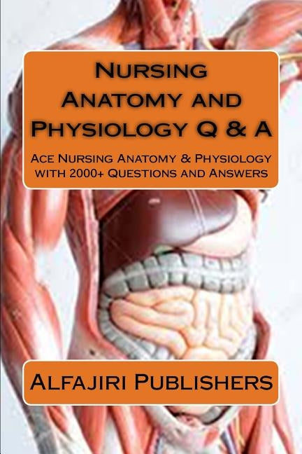 Nursing Anatomy and Physiology Q & A: Ace Nursing Anatomy with Test Questions and Answers Paperback Createspace Independent Publishing Platform
