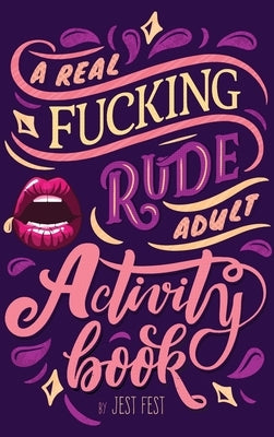 A Real Fucking Rude Adult Activity Book: Naughty Brainteasers and Puzzles for Adults by Fest, Jest