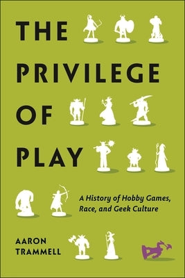 The Privilege of Play: A History of Hobby Games, Race, and Geek Culture Paperback New York University Press