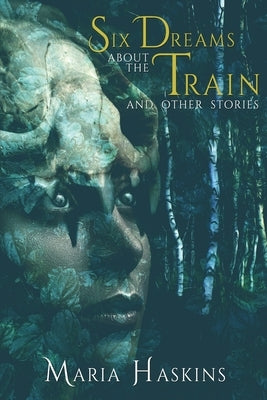 Six Dreams about the Train and Other Stories by Haskins, Maria