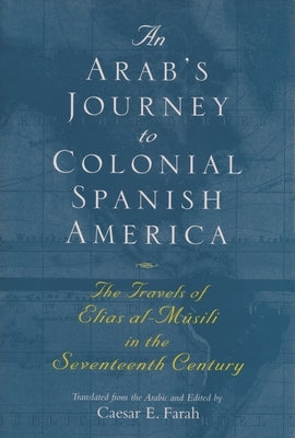 An Arab's Journey to Colonial Spanish America: The Travels of Elias Al-Mûsili in the Seventeenth Century Paperback Syracuse University Press