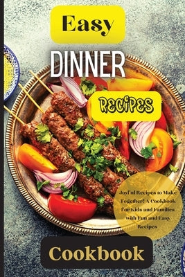 Easy Dinner Recipes Cookbook: Joyful Recipes to Make Together! A Cookbook for Kids and Families with Fun and Easy Recipes Paperback Angelica S. Davis