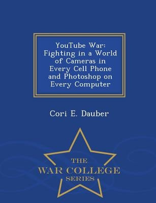 Youtube War: Fighting in a World of Cameras in Every Cell Phone and Photoshop on Every Computer - War College Series Paperback War College Series