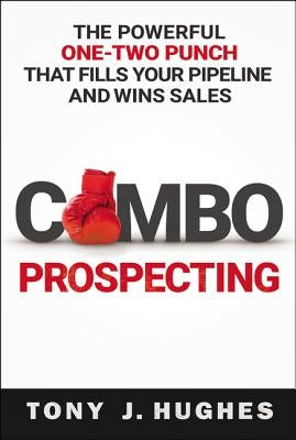Combo Prospecting: The Powerful One-Two Punch That Fills Your Pipeline and Wins Sales by Hughes, Tony