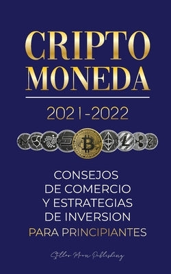 Criptomoneda 2021-2022: Consejos de Comercio y Estrategias de Inversión para Principiantes (Bitcoin, Ethereum, Ripple, Doge, Cardano, Shiba, S by Stellar Moon Publishing