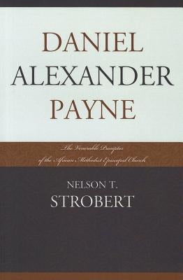 Daniel Alexander Payne: The Venerable Preceptor of the African Methodist Episcopal Church by Strobert, Nelson