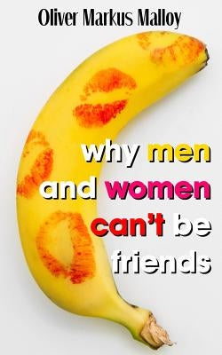 Why Men And Women Can't Be Friends: Honest Relationship Advice for Women by Malloy, Oliver Markus