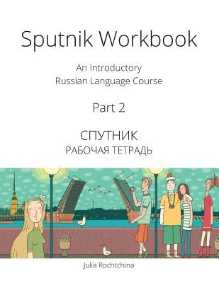 Sputnik Workbook: An Introductory Russian Language Course, Part 2 by Rochtchina, Julia