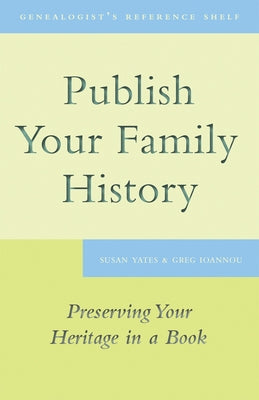 Publish Your Family History: Preserving Your Heritage in a Book by Yates, Susan