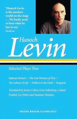 Hanoch Levin: Selected Plays Two: Suitcase Packers; The Lost Women of Troy; The Labour of Life; Walkers in the Dark; Requiem by Levin, Hanoch