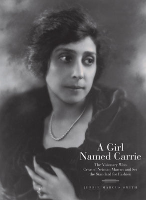 A Girl Named Carrie: The Visionary Who Created Neiman Marcus and Set the Standard for Fashion by Smith, Jerrie Marcus