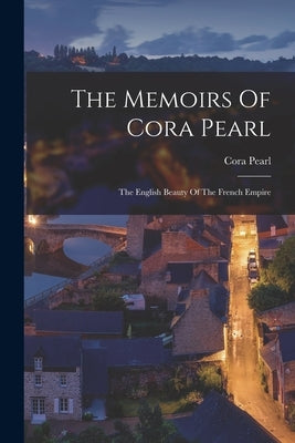 The Memoirs Of Cora Pearl: The English Beauty Of The French Empire Paperback Legare Street Press