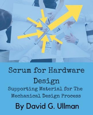 Scrum for Hardware Design: Supporting Material for The Mechanical Design Process Paperback David Ullman LLC