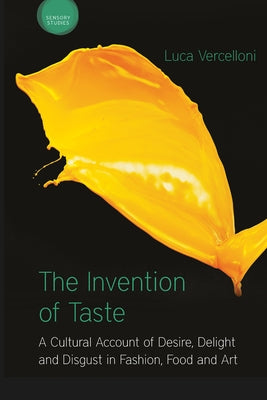 The Invention of Taste: A Cultural Account of Desire, Delight and Disgust in Fashion, Food and Art by Vercelloni, Luca