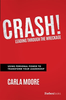 Crash!: Leading Through the Wreckage: Using Personal Power to Transform Your Leadership by Moore, Carla