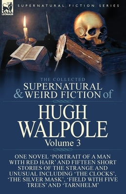 The Collected Supernatural and Weird Fiction of Hugh Walpole-Volume 3: One Novel 'Portrait of a Man with Red Hair' and Fifteen Short Stories of the St by Walpole, Hugh