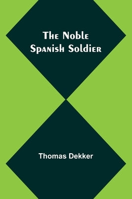 The Noble Spanish Soldier by Dekker, Thomas