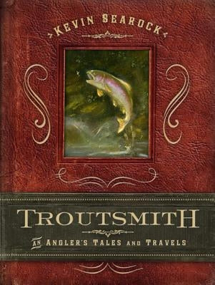 Troutsmith: An Angler's Tales and Travels by Searock, Kevin