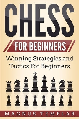 Chess for Beginners: Winning Strategies and Tactics for Beginners by Templar, Magnus