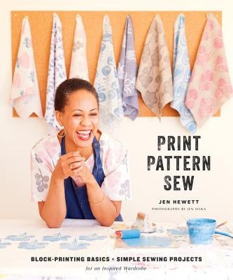 Print, Pattern, Sew: Block-Printing Basics + Simple Sewing Projects for an Inspired Wardrobe by Hewett, Jen