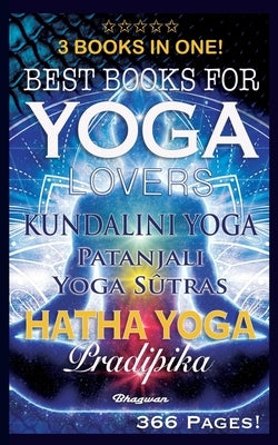 Best Books for Yoga Lovers - 3 Books in One!: Hatha Yoga Pradipika, Patanjali Yoga Sutras, Kundalini Yoga by Natha, Shreyananda