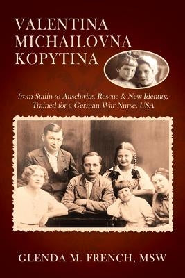 Valentina Michailovna Kopytina: from Stalin to Auschwitz, Rescue & New Identity, Trained for a German War Nurse, USA Paperback Outskirts Press
