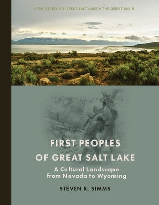 First Peoples of Great Salt Lake: A Cultural Landscape from Nevada to Wyoming by Simms, Steven R.