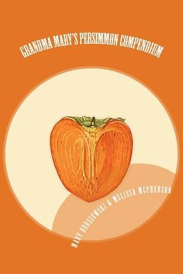 Grandma Mary's Persimmon Compendium: My Grandmother's Persimmon Recipes Paperback Createspace Independent Publishing Platform