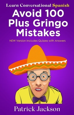 Avoid 100 Plus Gringo Mistakes - Learn Conversational Spanish: NEW & Improved Edition Includes Exercises with Questions & Answers by Jackson, Patrick