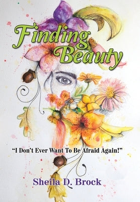 Finding Beauty: I Don't Ever Want to Be Afraid Again! by Brock, Sheila D.