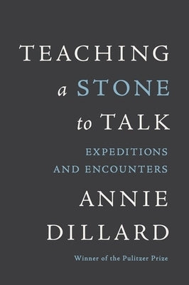 Teaching a Stone to Talk: Expeditions and Encounters by Dillard, Annie