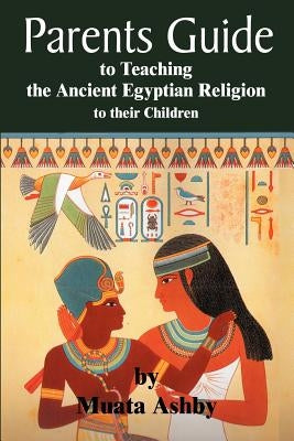 The Parents Guide to the Asarian Resurrection Myth: How to Teach Yourself and Your Child the Principles of Universal Mystical Religion by Ashby, Muata