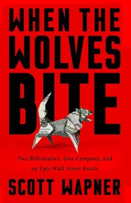 When the Wolves Bite: Two Billionaires, One Company, and an Epic Wall Street Battle by Wapner, Scott