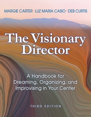 The Visionary Director, Third Edition: A Handbook for Dreaming, Organizing, and Improvising in Your Center Redleaf Press