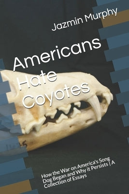 Americans Hate Coyotes: How the War on America's Song Dog Began and Why it Persists - A Collection of Essays by Murphy, Jazmin