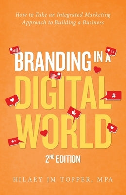 Branding in a Digital World: How to Take an Integrated Marketing Approach to Building a Business by Topper Mpa, Hilary Jm