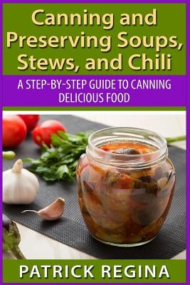 Canning and Preserving Soups, Stews, and Chili: A Step-by-Step Guide to Canning Delicious Food Paperback Createspace Independent Publishing Platform