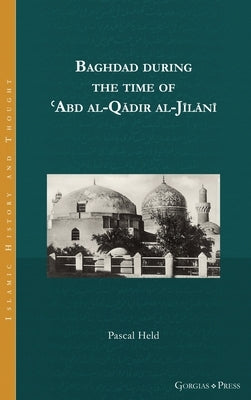 Baghdad during the time of &#703;Abd al-Q&#257;dir al-J&#299;l&#257;n&#299; by Held, Pascal