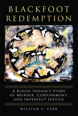 Blackfoot Redemption: A Blood Indian's Story of Murder, Confinement, and Imperfect Justice by Farr, William E.