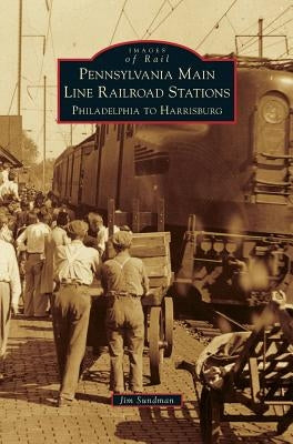 Pennsylvania Main Line Railroad Stations: Philadelphia to Harrisburg by Sundman, Jim