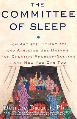 The Committee of Sleep: How Artists, Scientists, and Athletes Use Their Dreams for Creative Problem Solving-And How You Can Too by Barrett, Deirdre