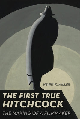 The First True Hitchcock: The Making of a Filmmaker University of California Press