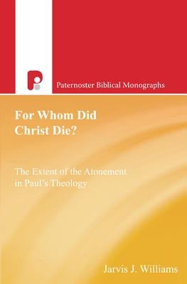 For Whom Did Christ Die?: The Extent of the Atonement in Paul's Theology by Williams, Jarvis J.