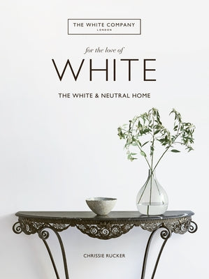 For the Love of White: The White and Neutral Home by Rucker, Chrissie