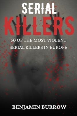 The Big Book of Serial Killers: 50 of the Most Violent Serial Killers in Europe by Burrow, Benjamin